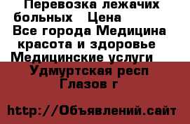 Перевозка лежачих больных › Цена ­ 1 700 - Все города Медицина, красота и здоровье » Медицинские услуги   . Удмуртская респ.,Глазов г.